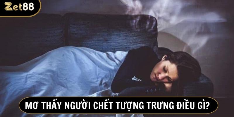 Nằm mơ thấy người chết đa số là điềm lành không nên quá lo lắng, sợ hãi